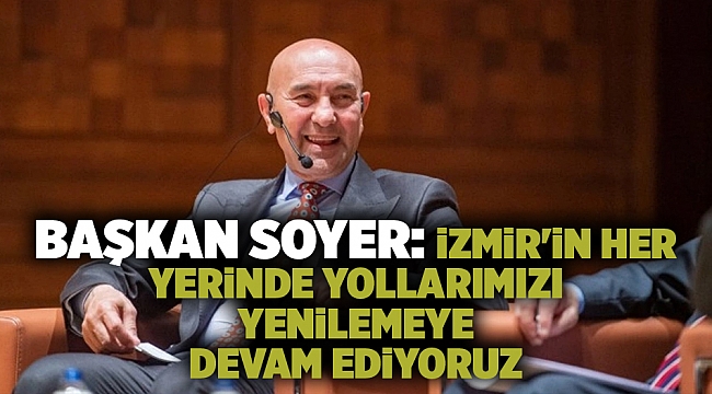 Başkan Soyer: İzmir'in her yerinde yollarımızı yenilemeye devam ediyoruz