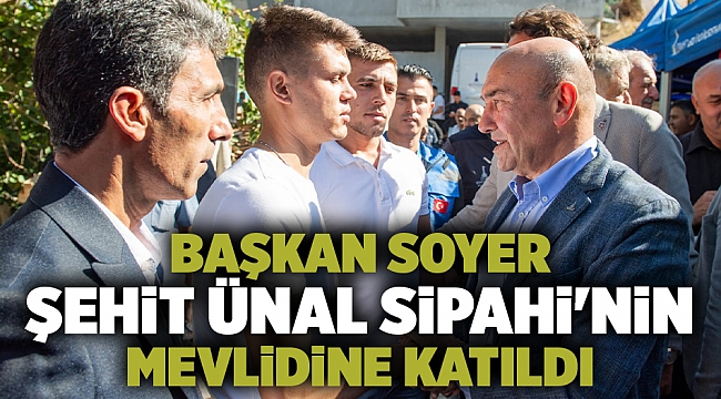 Başkan Soyer şehit Ünal Sipahi&#039;nin mevlidine katıldı