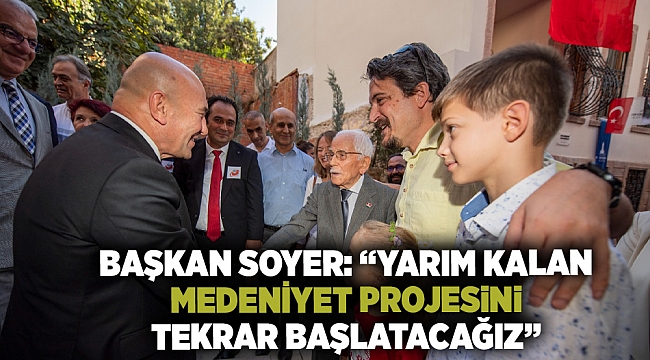 Başkan Soyer: “Yarım kalan medeniyet projesini tekrar başlatacağız”