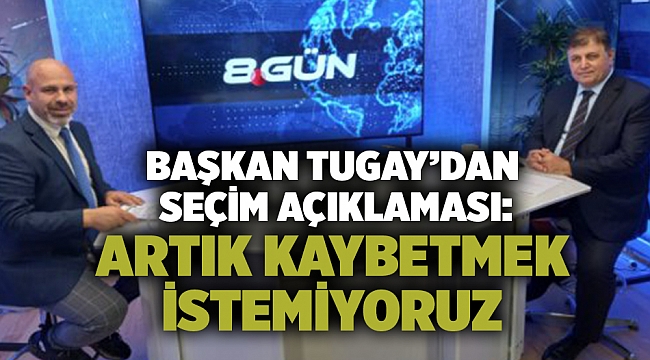 Başkan Tugay’dan seçim açıklaması: Artık kaybetmek istemiyoruz
