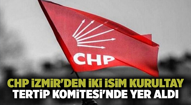 CHP İzmir&#039;den iki isim Kurultay Tertip Komitesi&#039;nde yer aldı