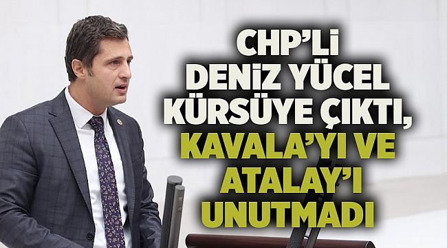 CHP’li Deniz Yücel Kürsüye Çıktı, Kavala’yı Ve Atalay’ı Unutmadı