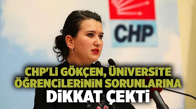CHP&#039;li Gökçen, üniversite öğrencilerinin sorunlarına dikkat çekti