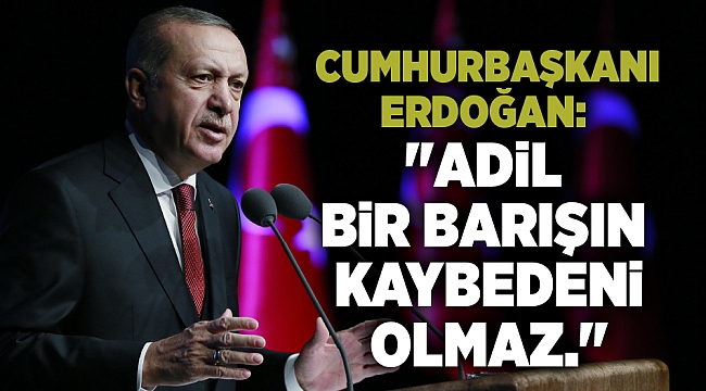 Cumhurbaşkanı  Erdoğan:  &quot;Adil  bir barışın  kaybedeni  olmaz.&quot;