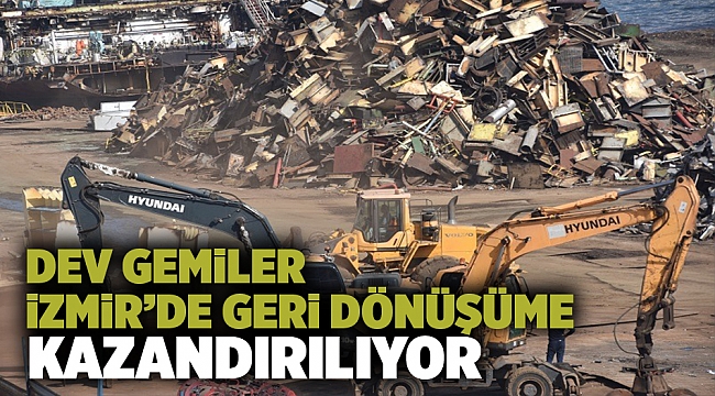 Dev gemiler İzmir’deki gemi söküm merkezinde geri dönüşüme kazandırılıyor