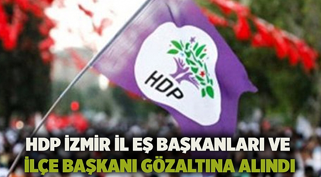 HDP İzmir İl eş başkanları ve ilçe başkanı gözaltına alındı