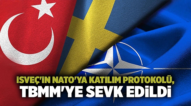 İsveç'in NATO'ya Katılım Protokolü, TBMM'ye sevk edildi