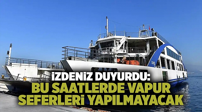 İZDENİZ duyurdu: Bu saatlerde vapur seferleri yapılmayacak