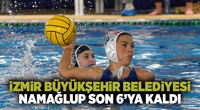 İzmir Büyükşehir Belediyesi namağlup son 6’ya kaldı