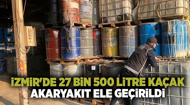İzmir'de 27 bin 500 litre kaçak akaryakıt ele geçirildi