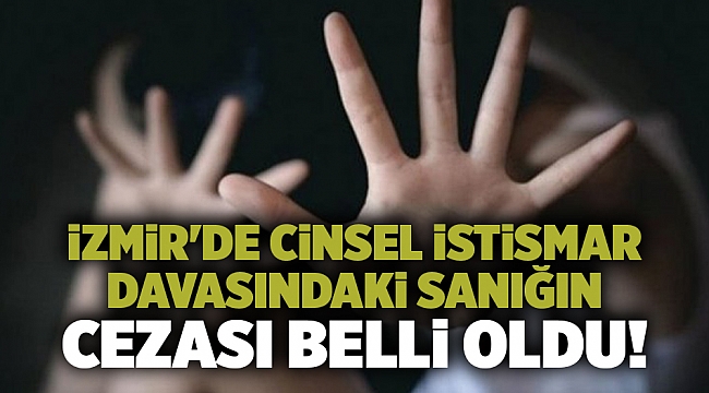 İzmir'de cinsel istismar davasındaki sanığın cezası belli oldu!