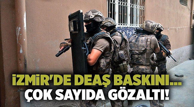 İzmir'de DEAŞ baskını... Çok sayıda gözaltı!