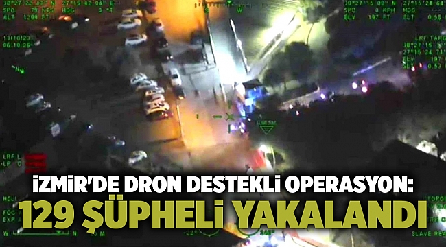 İzmir'de dron destekli operasyon: 129 şüpheli yakalandı
