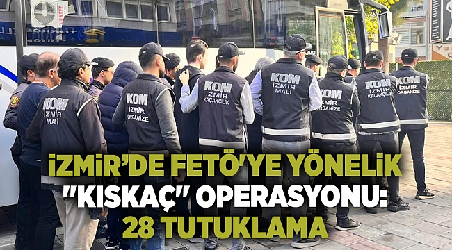 İzmir'de FETÖ'ye yönelik "Kıskaç" operasyonunda 28 şüpheli tutuklandı