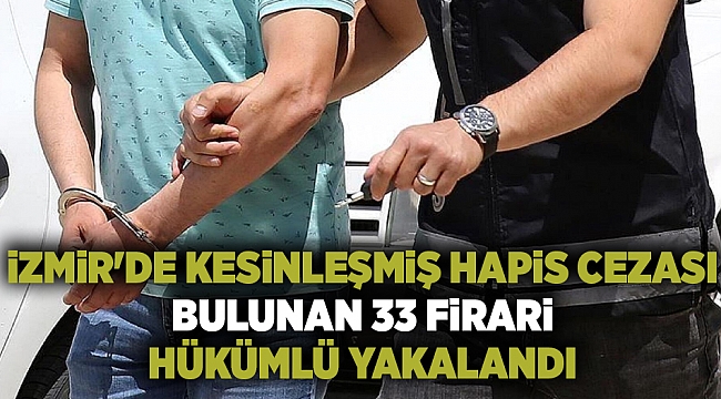 İzmir'de kesinleşmiş hapis cezası bulunan 33 firari hükümlü yakalandı