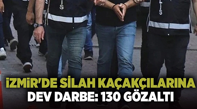 İzmir'de silah kaçakçılarına dev darbe: 130 gözaltı