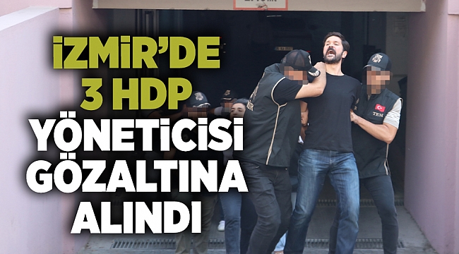 İzmir'de terör operasyonu kapsamında 3 HDP yöneticisi tutuklandı