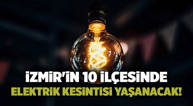 İzmir&#039;in 10 ilçesinde elektrik kesintisi yaşanacak!