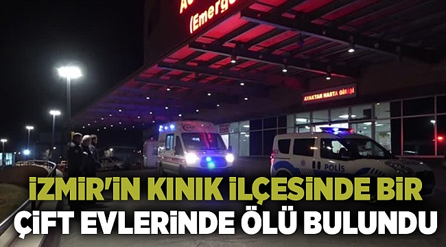 İzmir'in Kınık ilçesinde bir çift evlerinde ölü bulundu