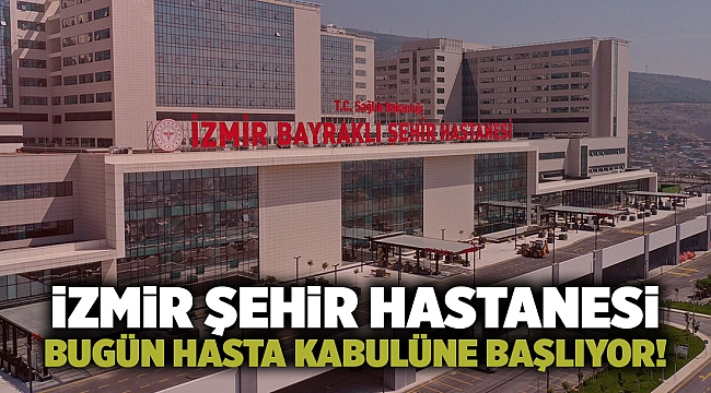 İzmir Şehir Hastanesi bugün hasta kabulüne başlıyor...