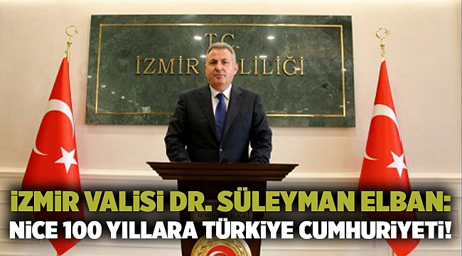 İzmir Valisi Dr. Süleyman Elban: Nice 100 yıllara Türkiye Cumhuriyeti!