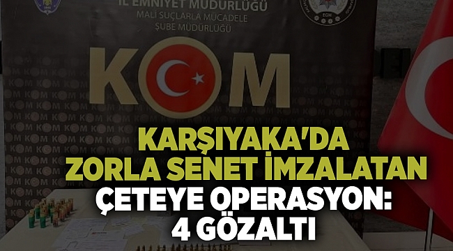 Karşıyaka'da zorla senet imzalatan çeteye operasyon:  4 gözaltı