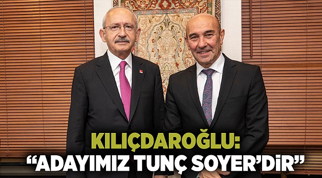 Kılıçdaroğlu: " Adayımız Tunç Soyer'dir"