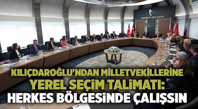 Kılıçdaroğlu'ndan milletvekillerine yerel seçim talimatı: Herkes bölgesinde çalışsın