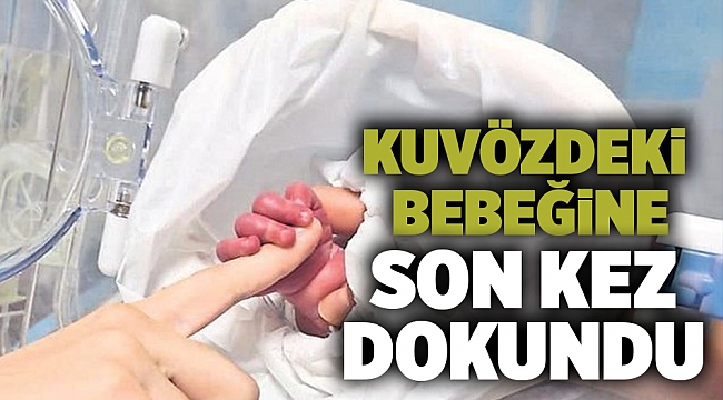 Kuvözdeki bebeğine son kez dokundu