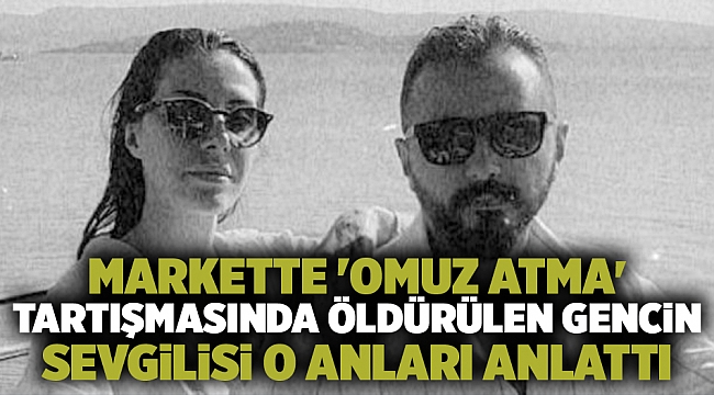 Markette 'omuz atma' tartışmasında öldürülen gencin sevgilisi o anları anlattı