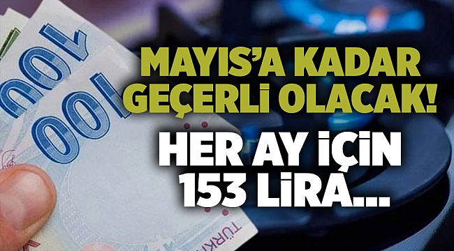 Mayıs’a kadar geçerli olacak! Her ay için 153 lira...