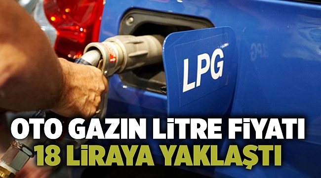 Oto gazın litre fiyatı 18 liraya yaklaştı