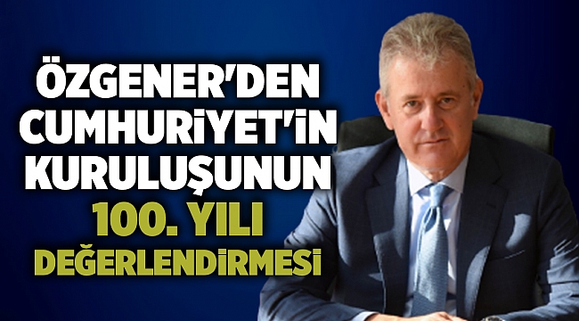 Özgener'den Cumhuriyet'in 100. yılı değerlendirmesi
