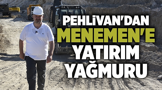 Pehlivan'dan Menemen'e yatırım yağmuru