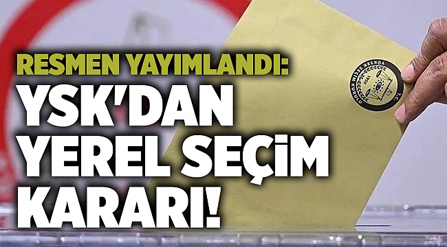 Resmen yayımlandı: YSK'dan yerel seçim kararı!