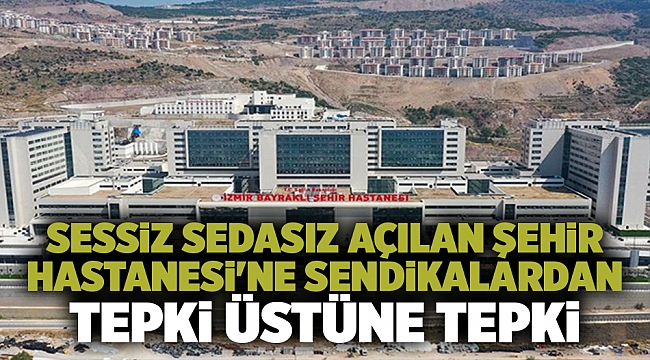 Sessiz sedasız açılan Şehir Hastanesi&#039;ne sendikalardan tepki üstüne tepki