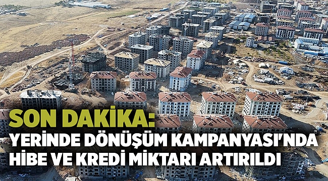 Son dakika: Yerinde Dönüşüm Kampanyası'nda hibe ve kredi miktarı artırıldı