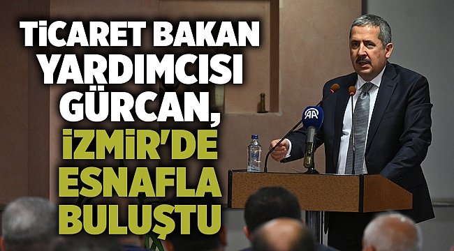 Ticaret Bakan Yardımcısı Gürcan, İzmir'de esnafla bir araya geldi