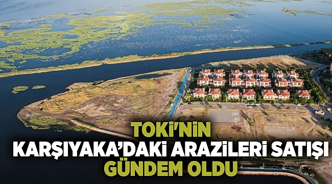 TOKİ'nin Karşıyaka’daki arazileri satışı gündem oldu
