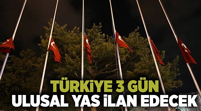 Türkiye 3 gün ulusal yas ilan edecek