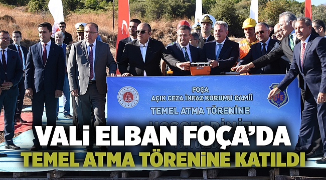 Vali Elban Foça'da Temel Atma Törenine Katıldı