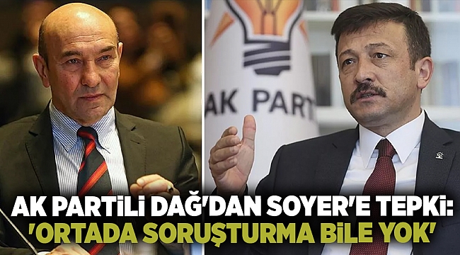 AK Partili Dağ&#039;dan, Soyer&#039;e tepki: &quot;Ortada soruşturma bile yok&quot;
