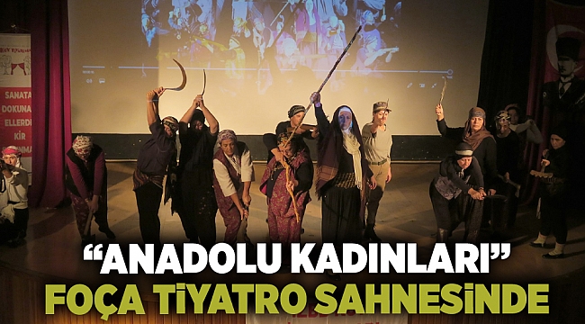 ‘‘ANADOLU KADINLARI’’ FOÇA TİYATRO SAHNESİNDE