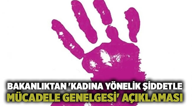 Bakanlıktan &#039;kadına yönelik şiddetle mücadele genelgesi&#039; açıklaması