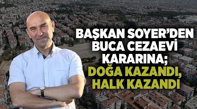 Başkan Soyer'den Buca Cezaevi mahkeme kararı için açıklama: "Doğa kazandı, halk kazandı"