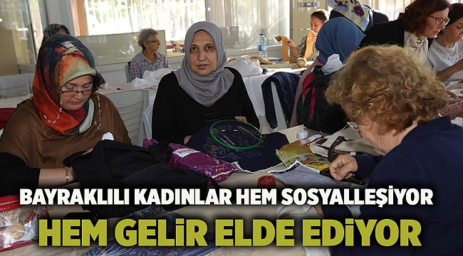 Bayraklılı kadınlar hem sosyalleşiyor hem gelir elde ediyor