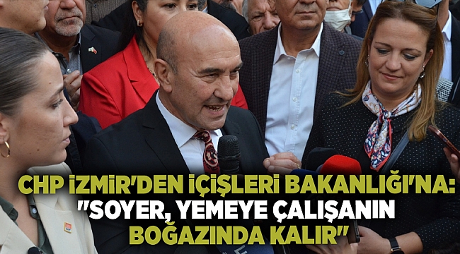 CHP İzmir&#039;den İçişleri Bakanlığı&#039;na: &quot;Soyer, yemeye çalışanın boğazında kalır&quot;
