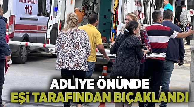 İzmir'de bir kadın, adliye önünde eşi tarafından bıçaklandı