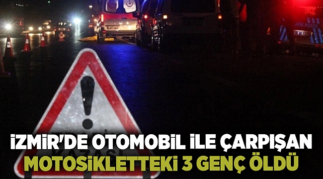 İzmir&#039;de otomobil ile çarpışan motosikletteki 3 genç hayatını kaybetti