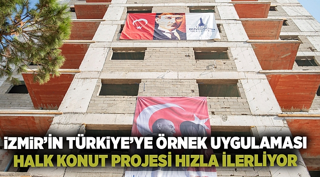 İzmir'in Türkiye'ye örnek uygulaması Halk Konut projesi hızla ilerliyor